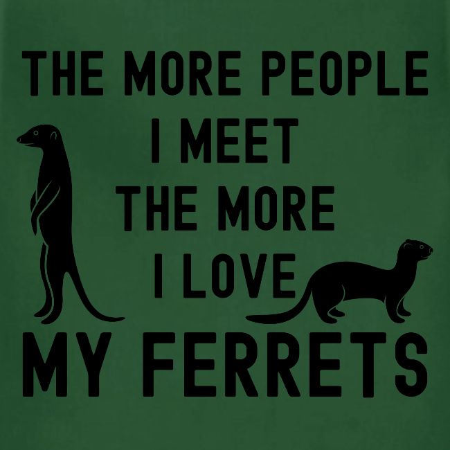 The More People I Meet The More I Love My Ferrets