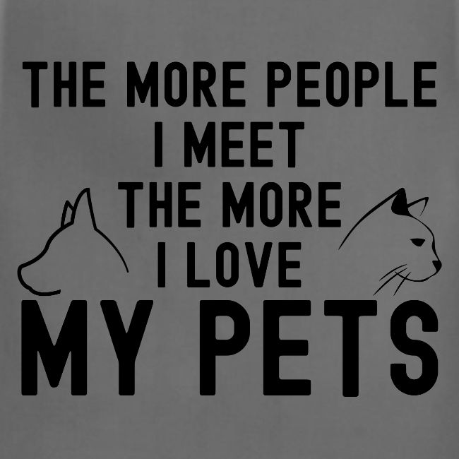 THE MORE PEOPLE I MEET THE MORE I LOVE MY PETS