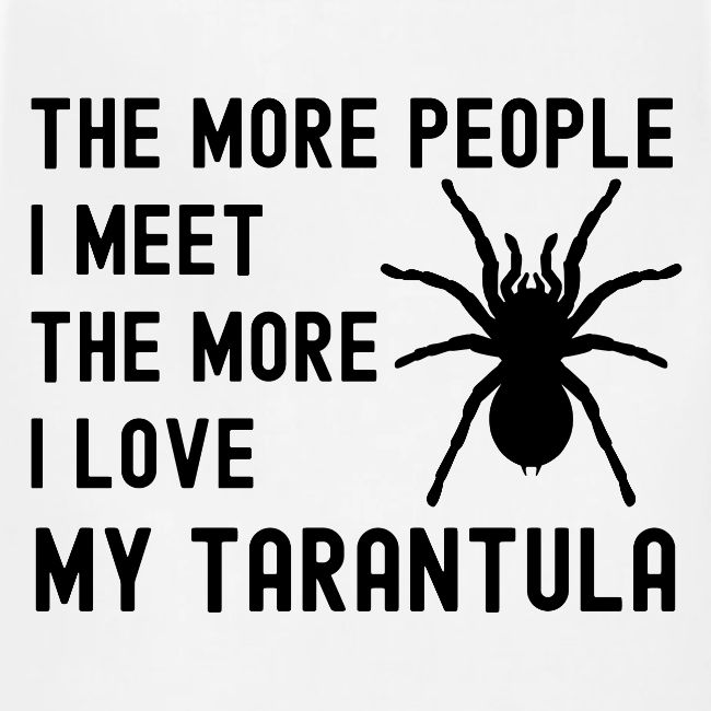 The More People I Meet The More I Love My Tarantul