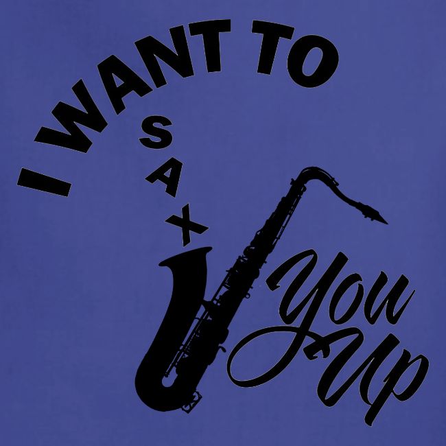 I WANT TO SAX YOU UP
