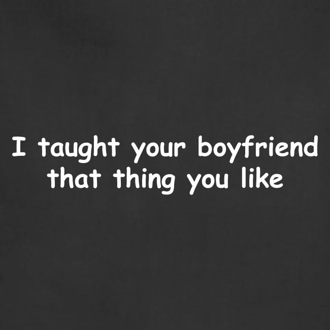 I Taught Your Boyfriend That Thing You Like