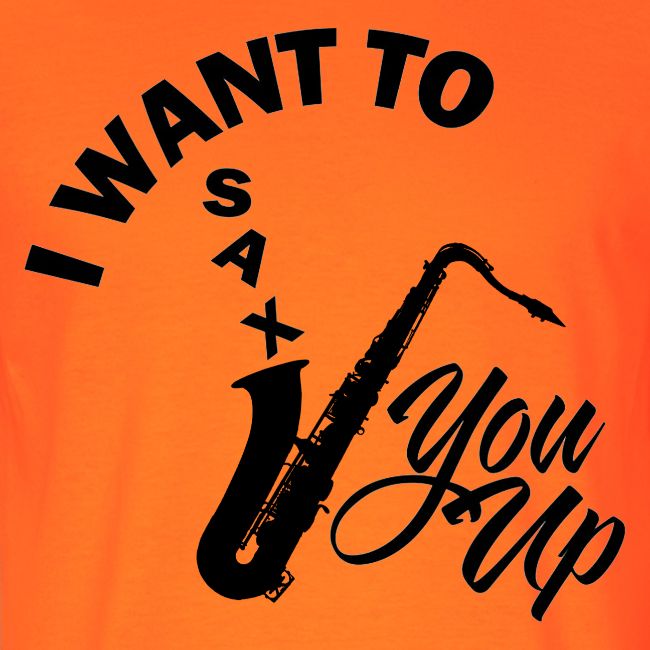 I WANT TO SAX YOU UP