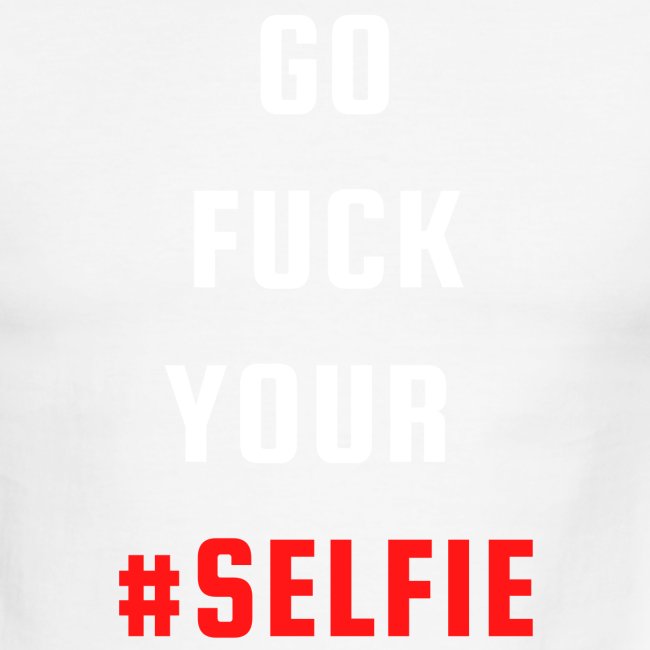 GO FUCK YOUR SELFIE (White & Red fonts)