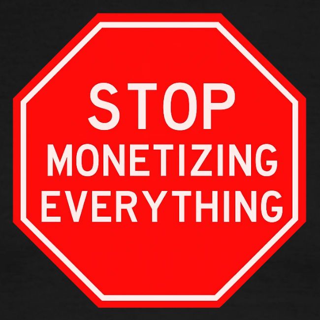 STOP MONETIZING EVERYTHING