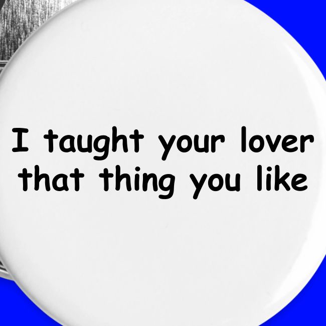 I Taught Your Lover That Thing You Like
