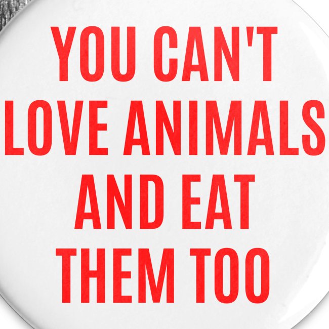 YOU CAN'T LOVE ANIMALS AND EAT THEM TOO (red font)