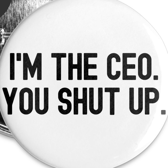 I'm The CEO You Shut Up (in black letters)