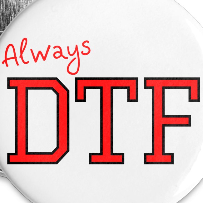 Always DTF (Down To Fuck)