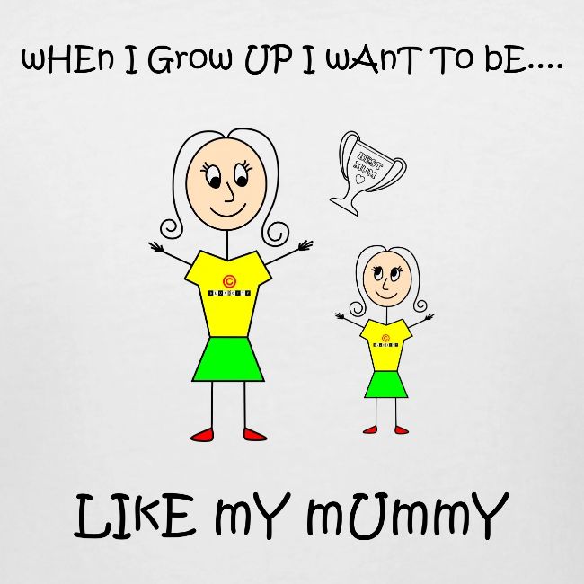 When I Grow Up I Want To Be Like My Mummy