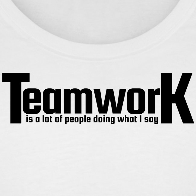 TeamworK is a lot of people doing what I say