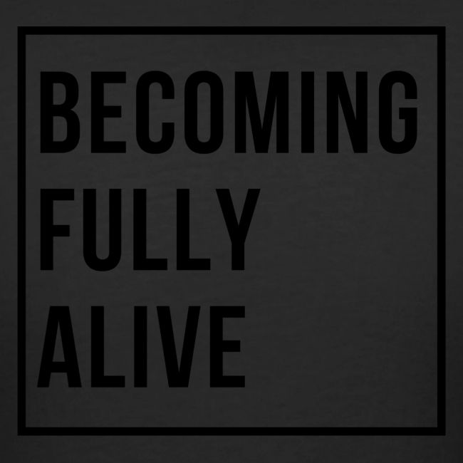 Becoming Fully Alive (in Black)