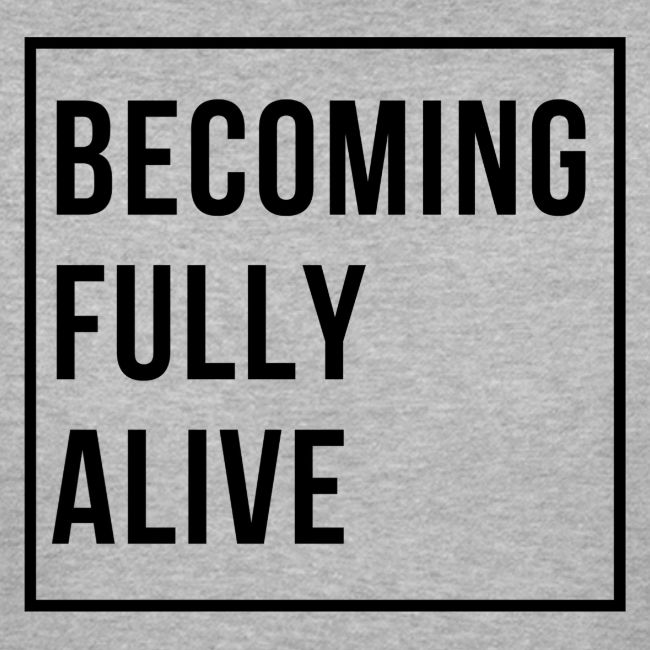 Becoming Fully Alive (in Black)