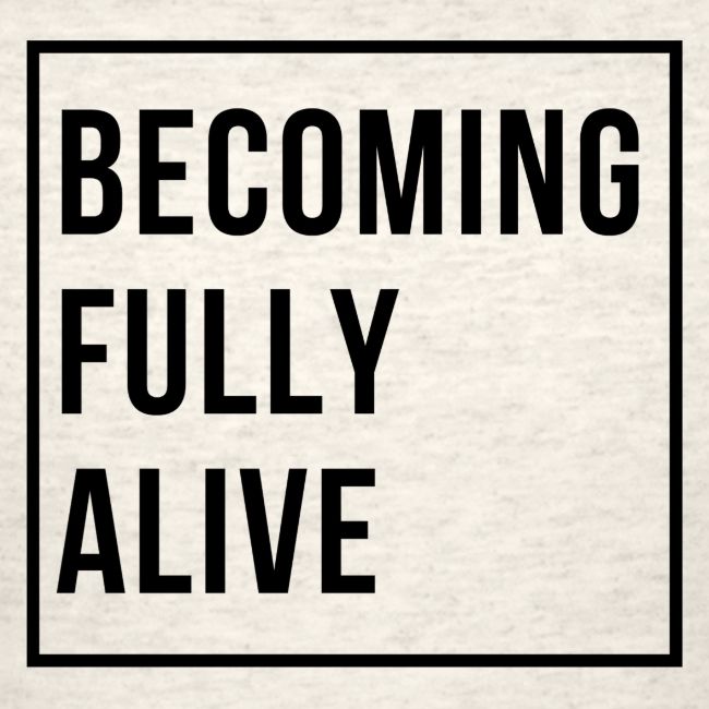 Becoming Fully Alive (in Black)