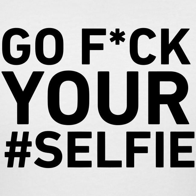 Go F*CK Your Selfie