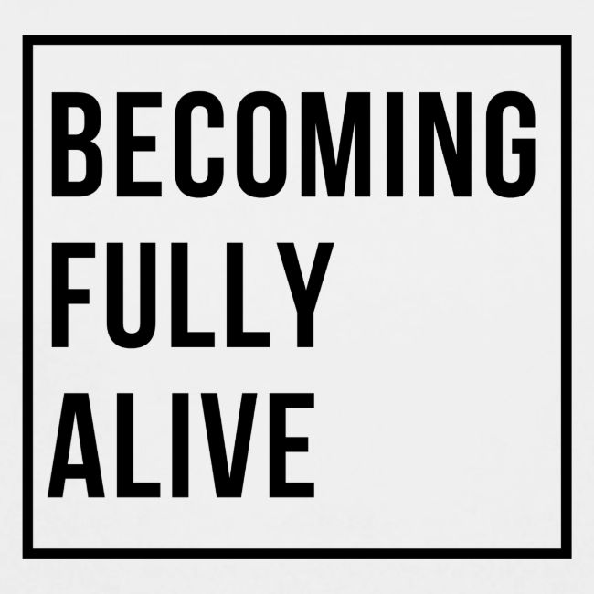 Becoming Fully Alive (in Black)