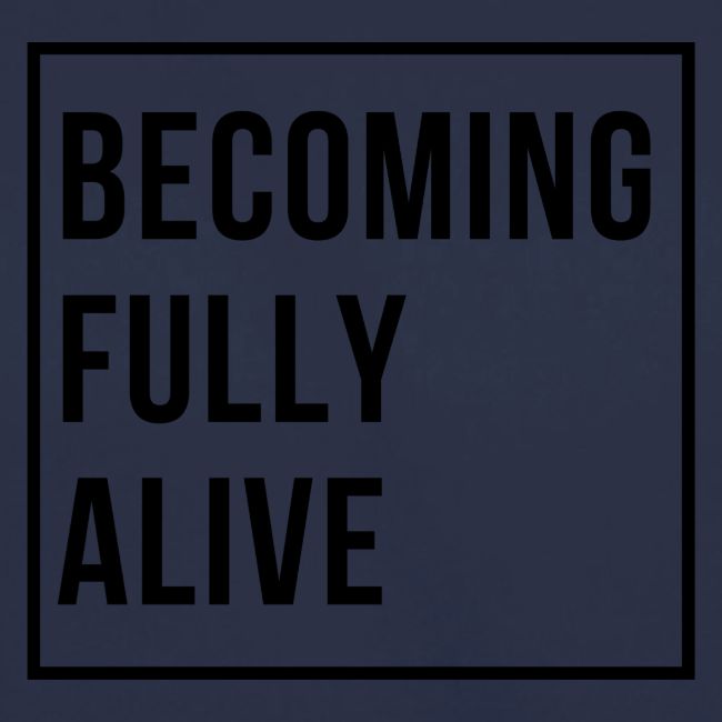 Becoming Fully Alive (in Black)