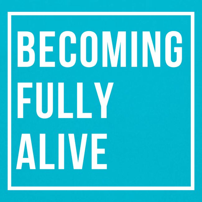 Becoming Fully Alive