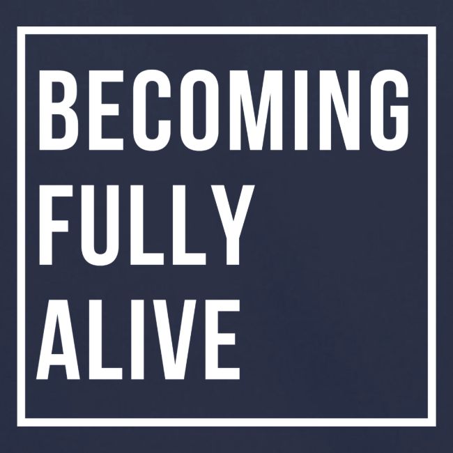 Becoming Fully Alive