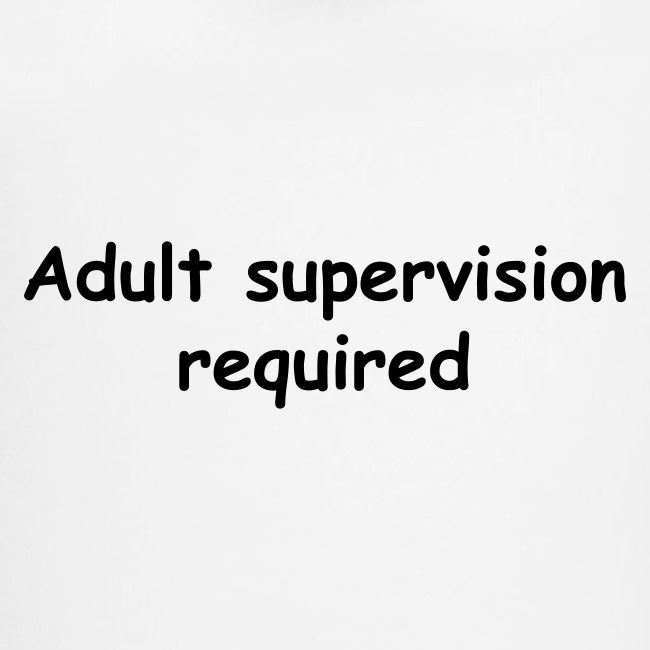 Adult Supervision Required