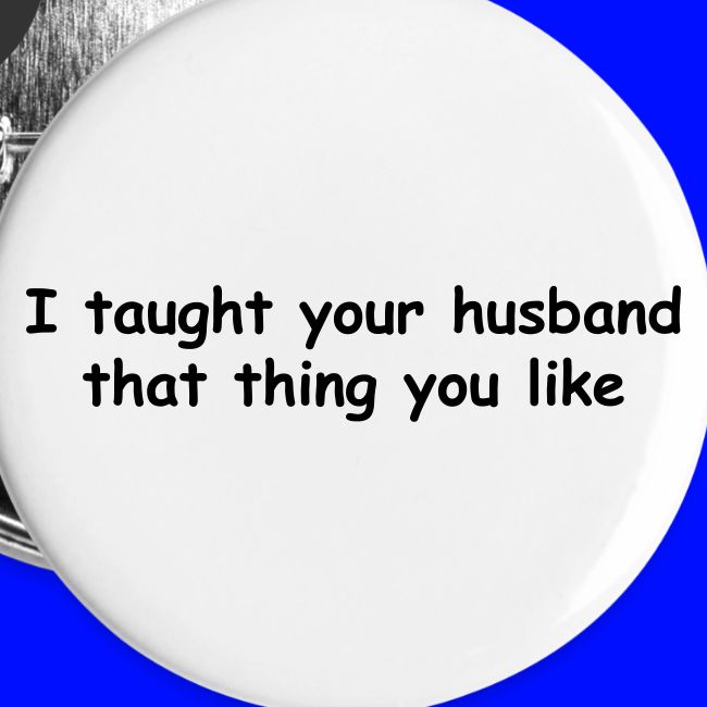 I Taught Your Husband That Thing You Like
