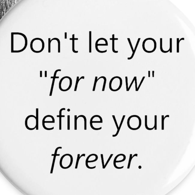 Dont let your for now, define your forever