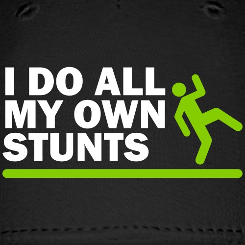 I do all my own stunts