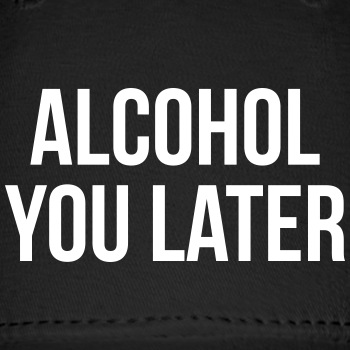 Alcohol you later - Baseball Cap