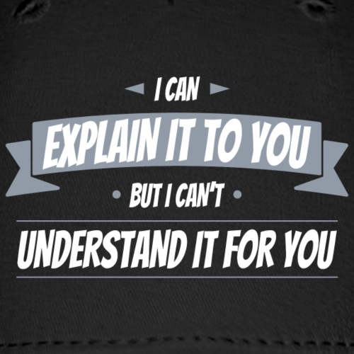 I can explain it to you but i cant understand ...