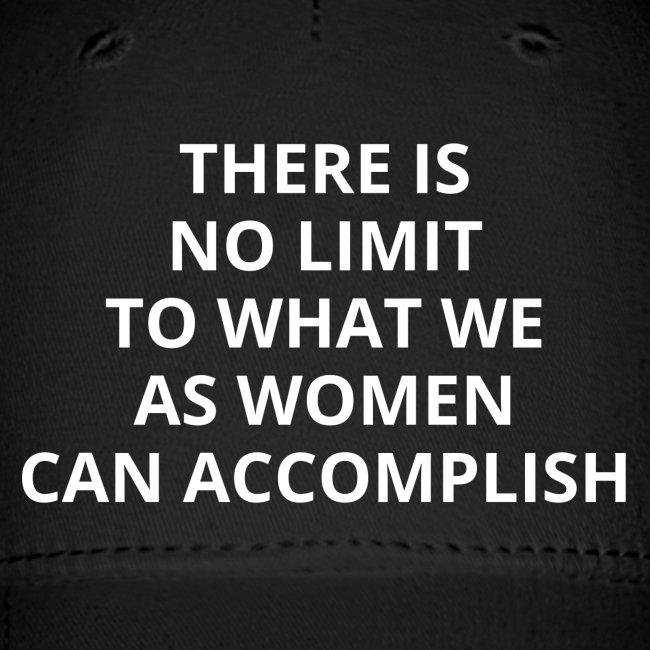 THERE IS NO LIMIT TO WHAT WE AS WOMEN CAN