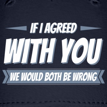If i agreed with you, we would both be wrong - Baseball Cap
