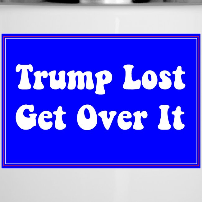 Trump Lost Get Over It