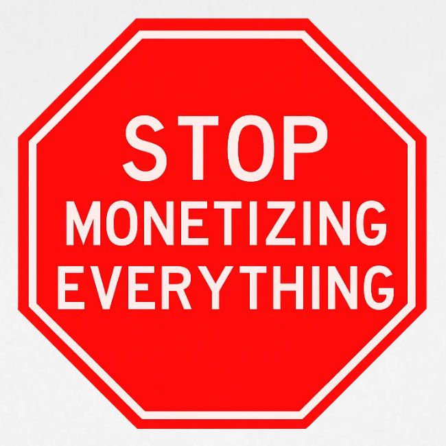 STOP MONETIZING EVERYTHING