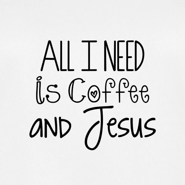 All I need is Coffee & Jesus