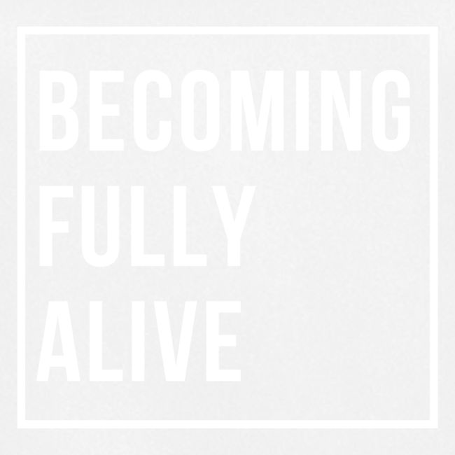 Becoming Fully Alive