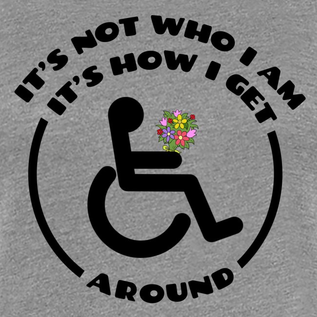 My wheelchair it's just how get around