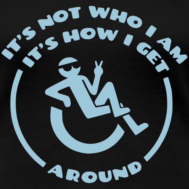 My wheelchair it's not who i am, it's how i go