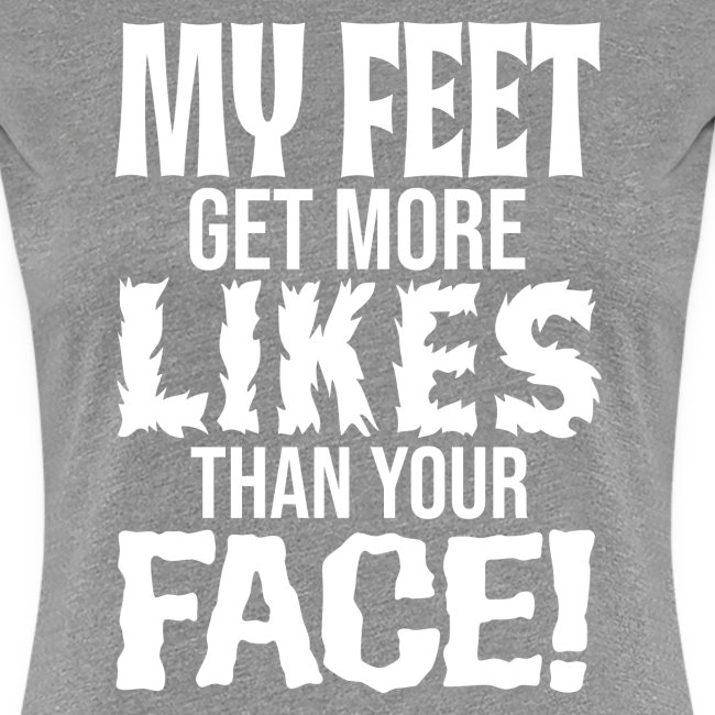 "MY FEET GET MORE LIKES THAN YOUR FACE!"