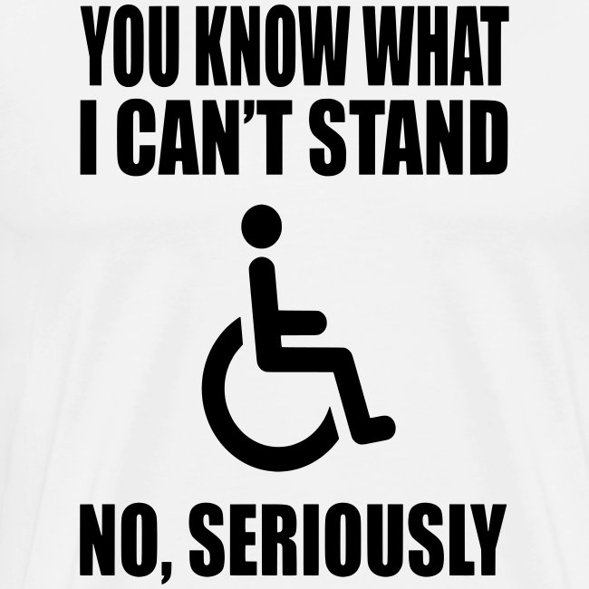 You know what i can't stand. Wheelchair humor
