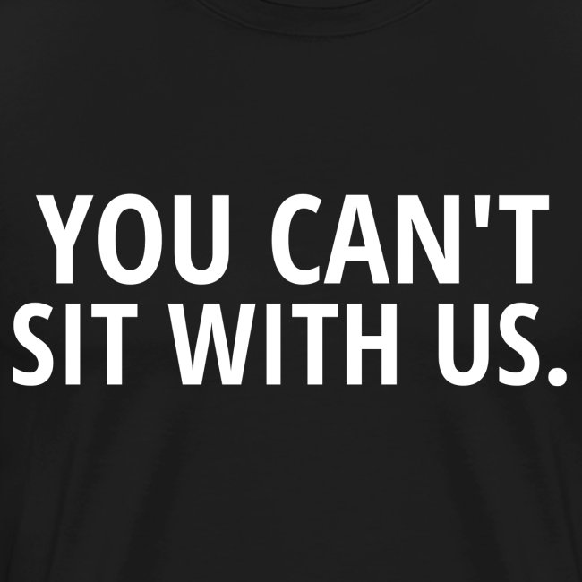 YOU CAN'T SIT WITH US (white letters version)