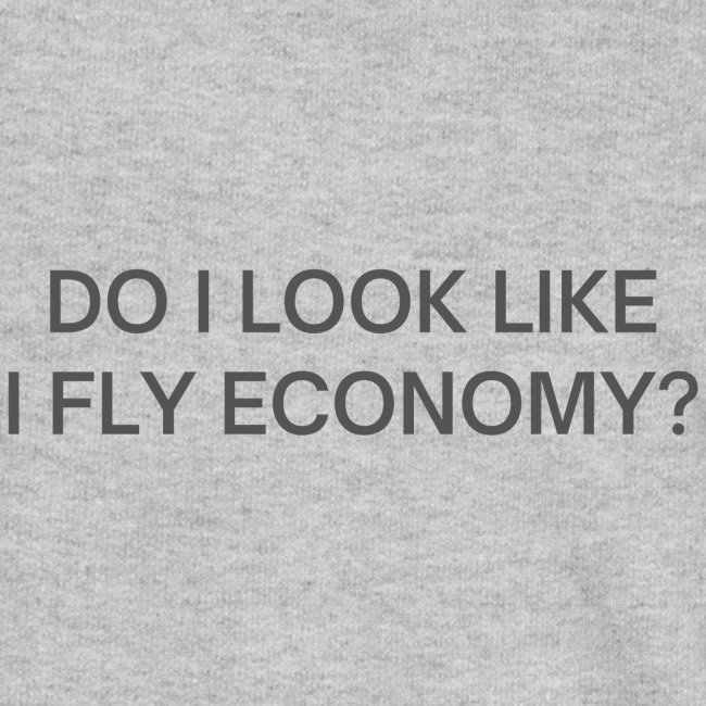 Do I Look Like I Fly Economy? (in dark gray font)