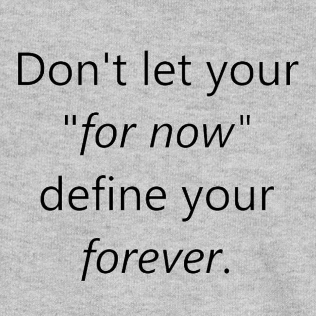 Dont let your for now, define your forever