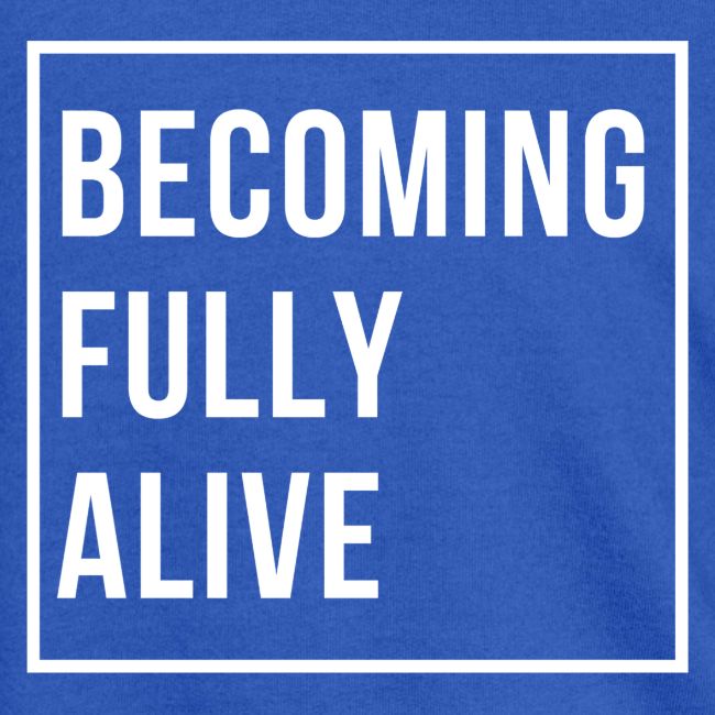 Becoming Fully Alive