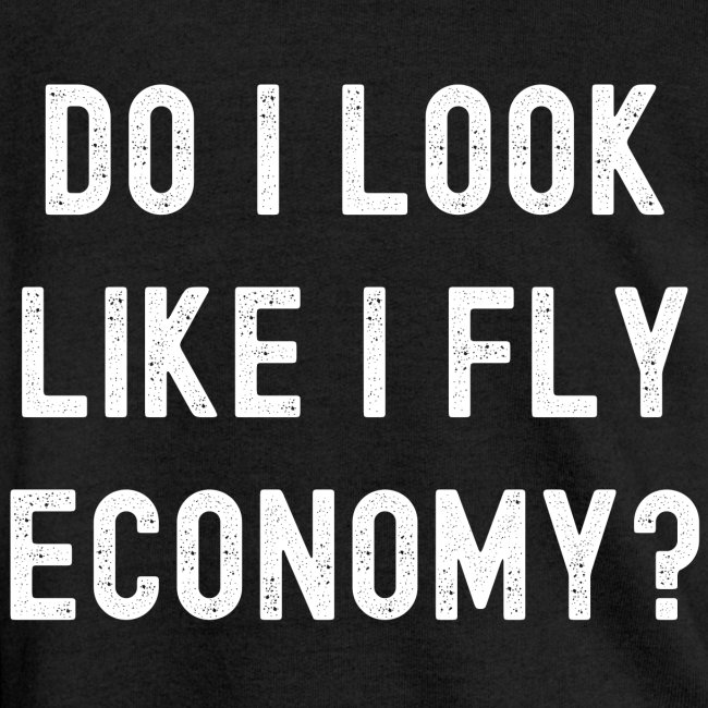 DO I LOOK LIKE I FLY ECONOMY? (Distressed Font)
