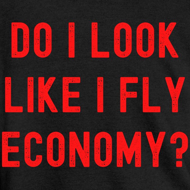 DO I LOOK LIKE I FLY ECONOMY? Distressed Red Font