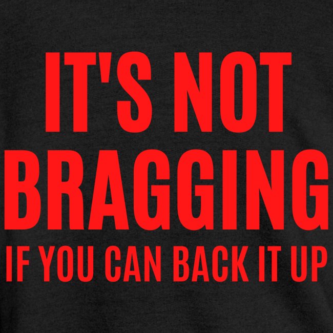 IT'S NOT BRAGGING If You Can Back It Up (red font)