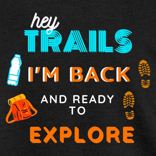 Hey Trails I'm Back to Explore - Hiking Clothing