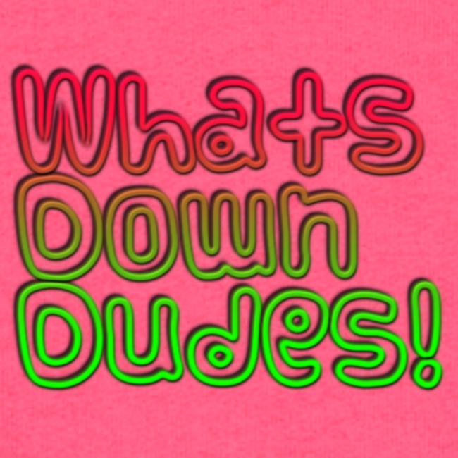 Whats Down DUDES!!