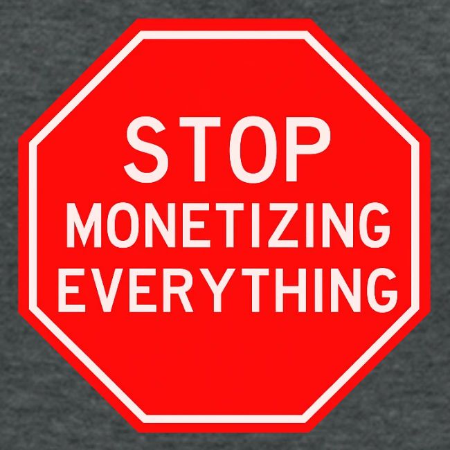 STOP MONETIZING EVERYTHING