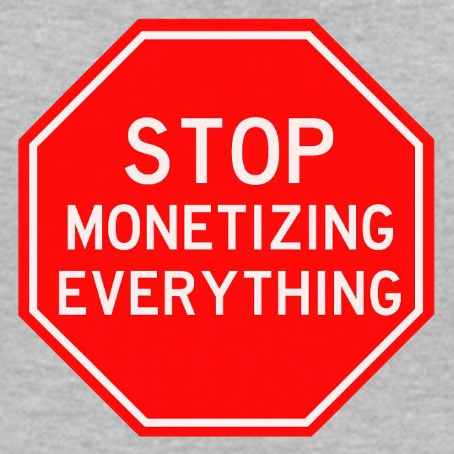 STOP MONETIZING EVERYTHING