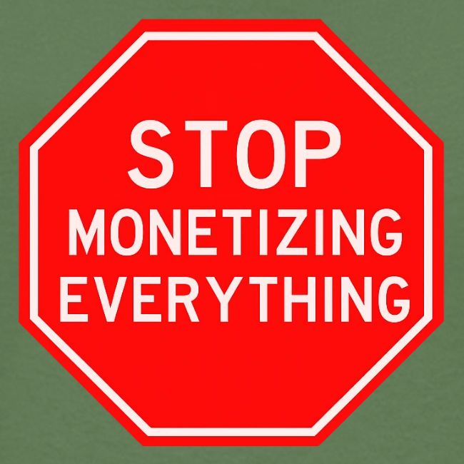 STOP MONETIZING EVERYTHING